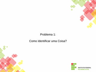 Problema 1:
Como Identificar uma Coisa?

25/11/13

 