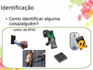 Identificação
●

Como identificar alguma
coisa/alguém?
–

25/11/13

Leitor de RFID

 