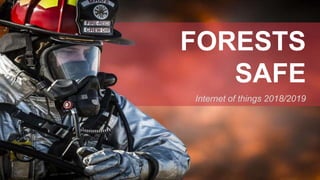 Internet of things 2018/2019
FORESTS
SAFE
 