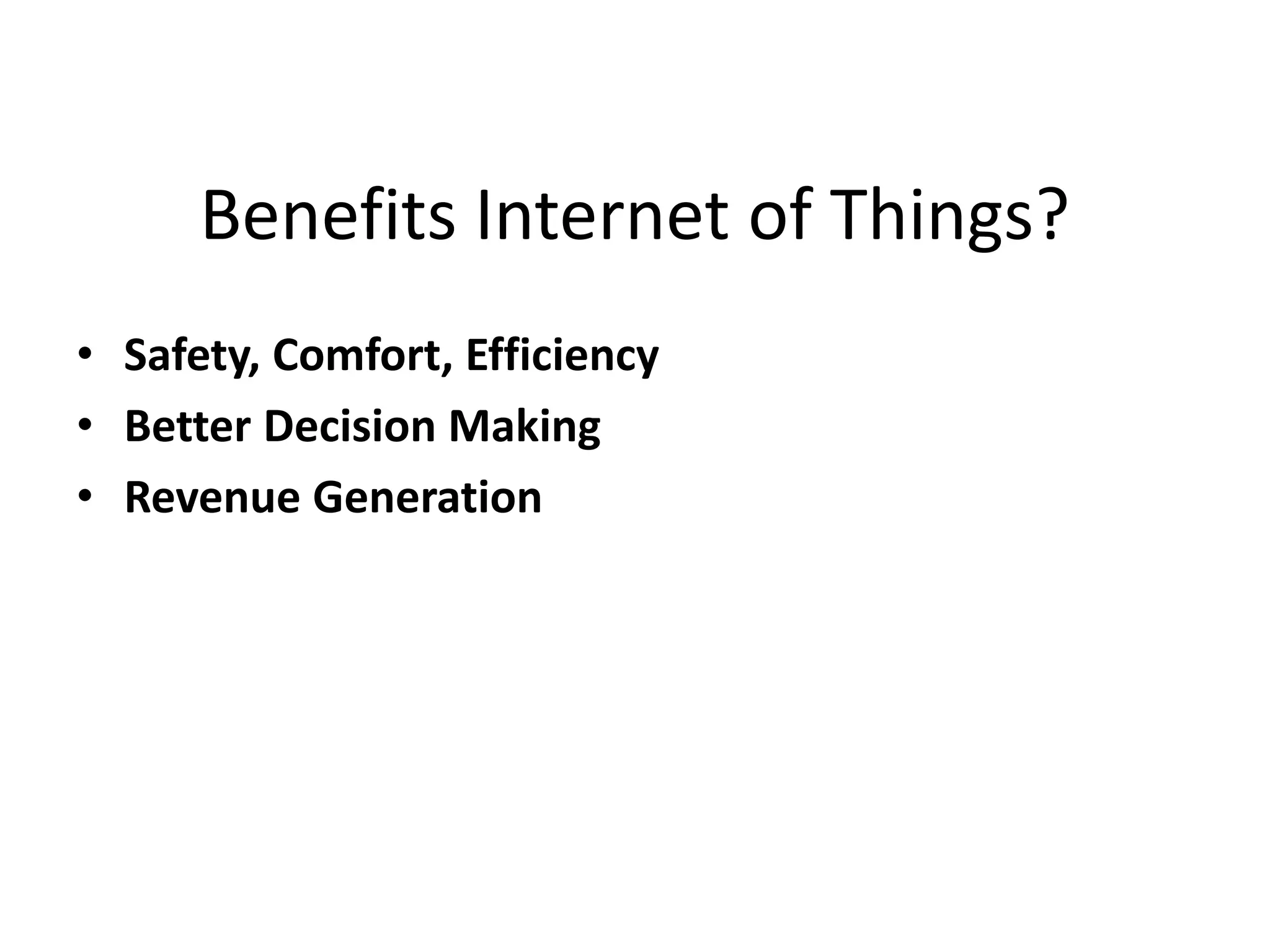 Benefits Internet of Things?
• Safety, Comfort, Efficiency
• Better Decision Making
• Revenue Generation
 