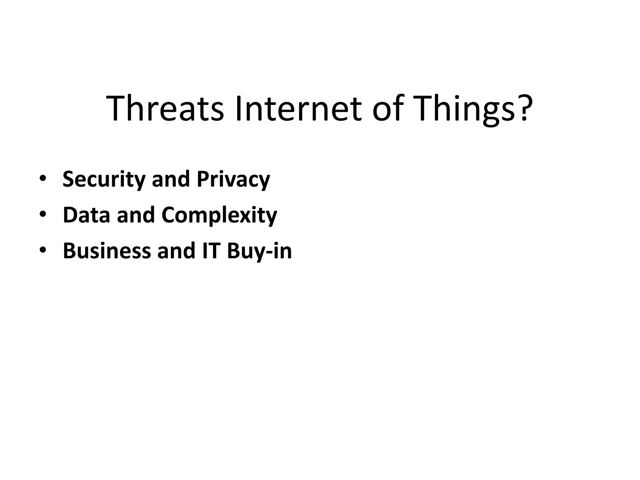 Threats Internet of Things?
• Security and Privacy
• Data and Complexity
• Business and IT Buy-in
 