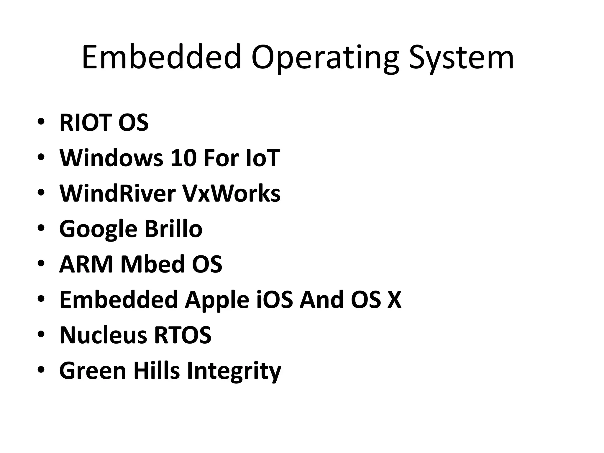 Embedded Operating System
• RIOT OS
• Windows 10 For IoT
• WindRiver VxWorks
• Google Brillo
• ARM Mbed OS
• Embedded Apple iOS And OS X
• Nucleus RTOS
• Green Hills Integrity
 