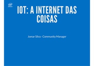 IOT: A INTERNET DAS
COISAS
Jomar Silva - Community Manager
 