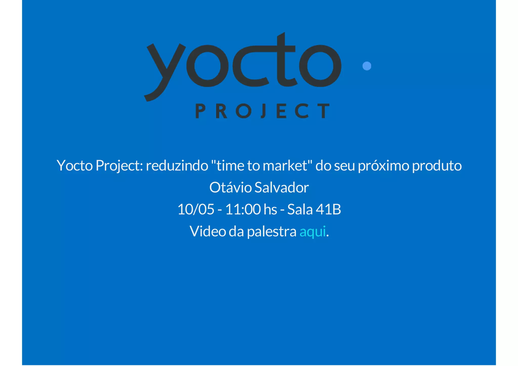 YoctoProject: reduzindo"time tomarket" doseupróximoproduto
OtávioSalvador
10/05 - 11:00 hs - Sala 41B
Videoda palestra .aqui
 