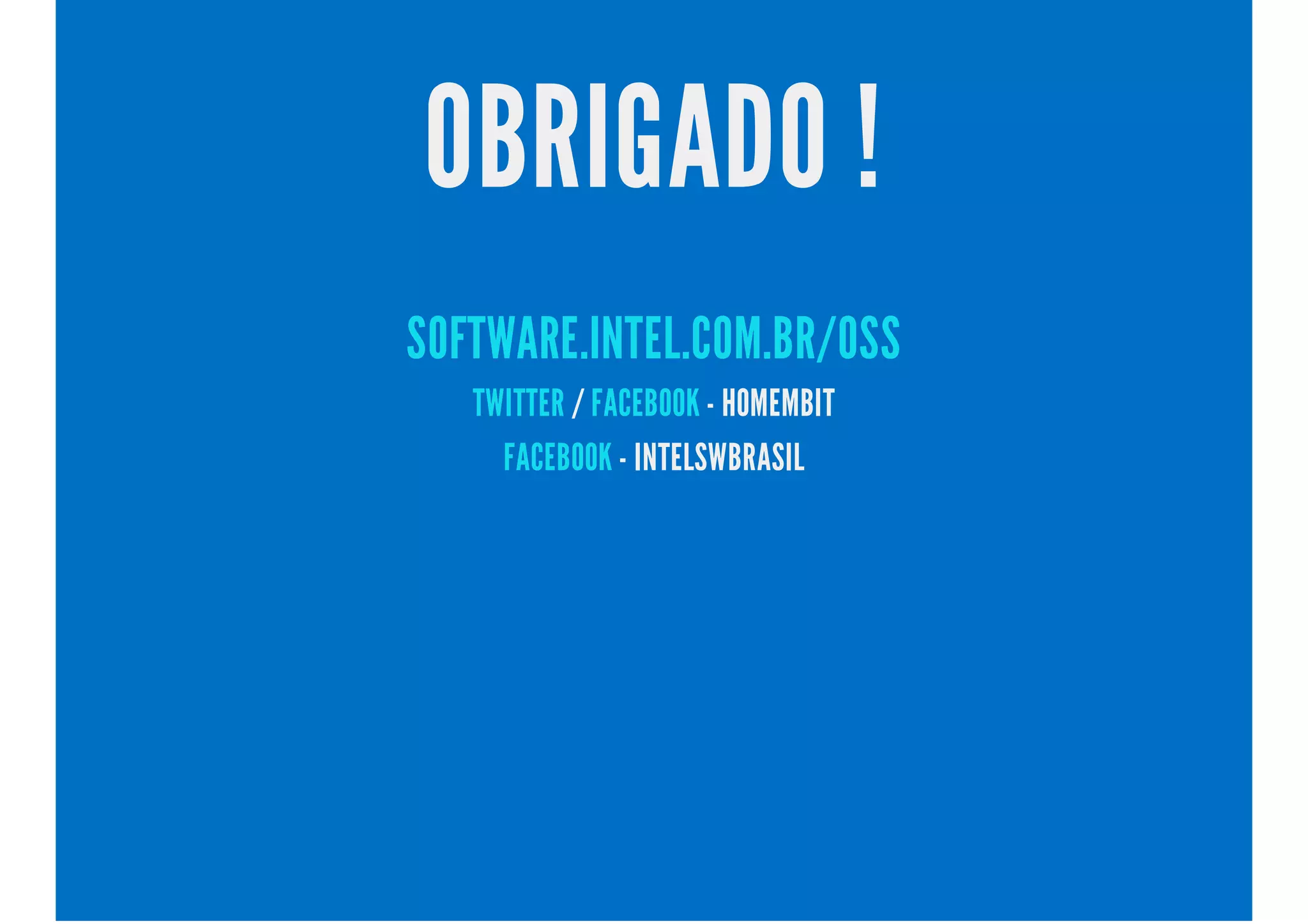 OBRIGADO !
SOFTWARE.INTEL.COM.BR/OSS
/ - HOMEMBITTWITTER FACEBOOK
- INTELSWBRASILFACEBOOK
 