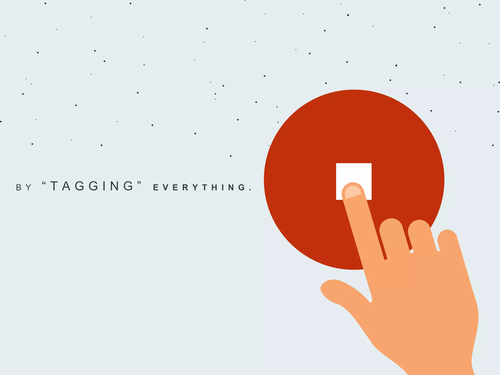 B Y “ T A G G I N G ” E V E R Y T H I N G .
 