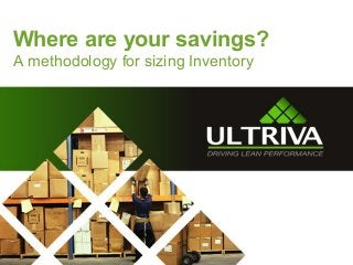 Where are your savings?
A methodology for sizing Inventory
 