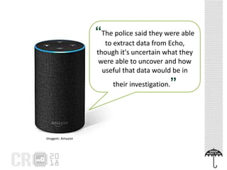 “The police said they were able
to extract data from Echo,
though it's uncertain what they
were able to uncover and how
useful that data would be in
their investigation.”
Imagem: Amazon
 