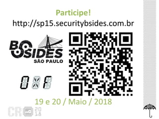Participe!
http://sp15.securitybsides.com.br
19 e 20 / Maio / 2018
 