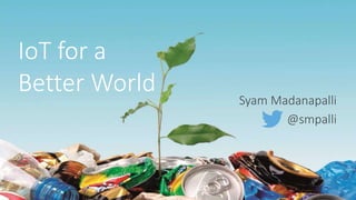 1
IoT for a
Better World
Syam Madanapalli
@smpalli
 