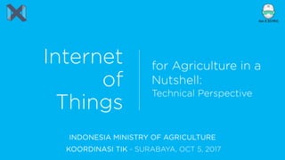 Internet
of
Things
for Agriculture in a
Nutshell: 
Technical Perspective
INDONESIA MINISTRY OF AGRICULTURE
KOORDINASI TIK - SURABAYA, OCT 5, 2017
 