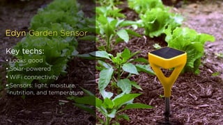 Key techs:
• Looks good
• Solar-powered
• WiFi connectivity
• Sensors: light, moisture,
nutrition, and temperature
Edyn Garden Sensor
 