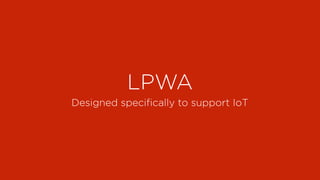LPWA
Designed speciﬁcally to support IoT
 