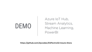 DEMO
Azure IoT Hub,
Stream Analytics,
Machine Learning,
PowerBI
https://github.com/dycodex/ESPectro32-Azure-Alora
 