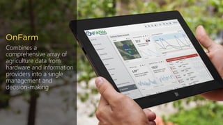 Combines a
comprehensive array of
agriculture data from
hardware and information
providers into a single
management and
decision-making
OnFarm
 