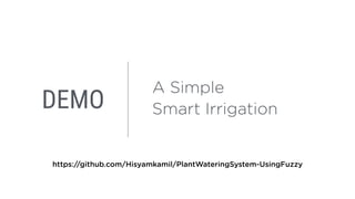 DEMO
A Simple
Smart Irrigation
https://github.com/Hisyamkamil/PlantWateringSystem-UsingFuzzy
 
