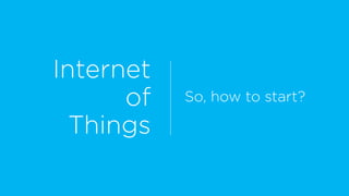 Internet
of
Things
So, how to start?
 