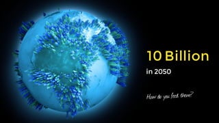 10 Billion  
in 2050
How do you feed them?
 