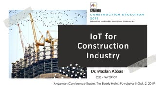 favoriot
IoT for
Construction
Industry
Dr. Mazlan Abbas
Anyaman Conference Room, The Everly Hotel, Putrajaya @ Oct. 2, 2019
CEO - FAVORIOT
 