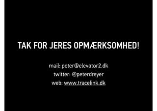 TAK FOR JERES OPMÆRKSOMHED!
mail: peter@elevator2.dk
twitter: @peterdreyer
web: www.tracelink.dk
 