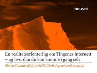 En realitetsorientering om Tingenes internett 
– og hvordan du kan komme i gang selv 
Simen Sommerfeldt til FINN Tech dag november 2014 
 