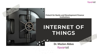 favoriot
INTERNET OF
THINGS
Dr. Mazlan Abbas
Fintech for Banks and Development Finance
Institutions
 