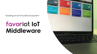 favoriot
favoriot IoT
Middleware
“Creating an IoT Innovation Ecosystem”
 