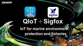 QIoT＋Sigfox
IoT for marine environment
protection and fisheries
 