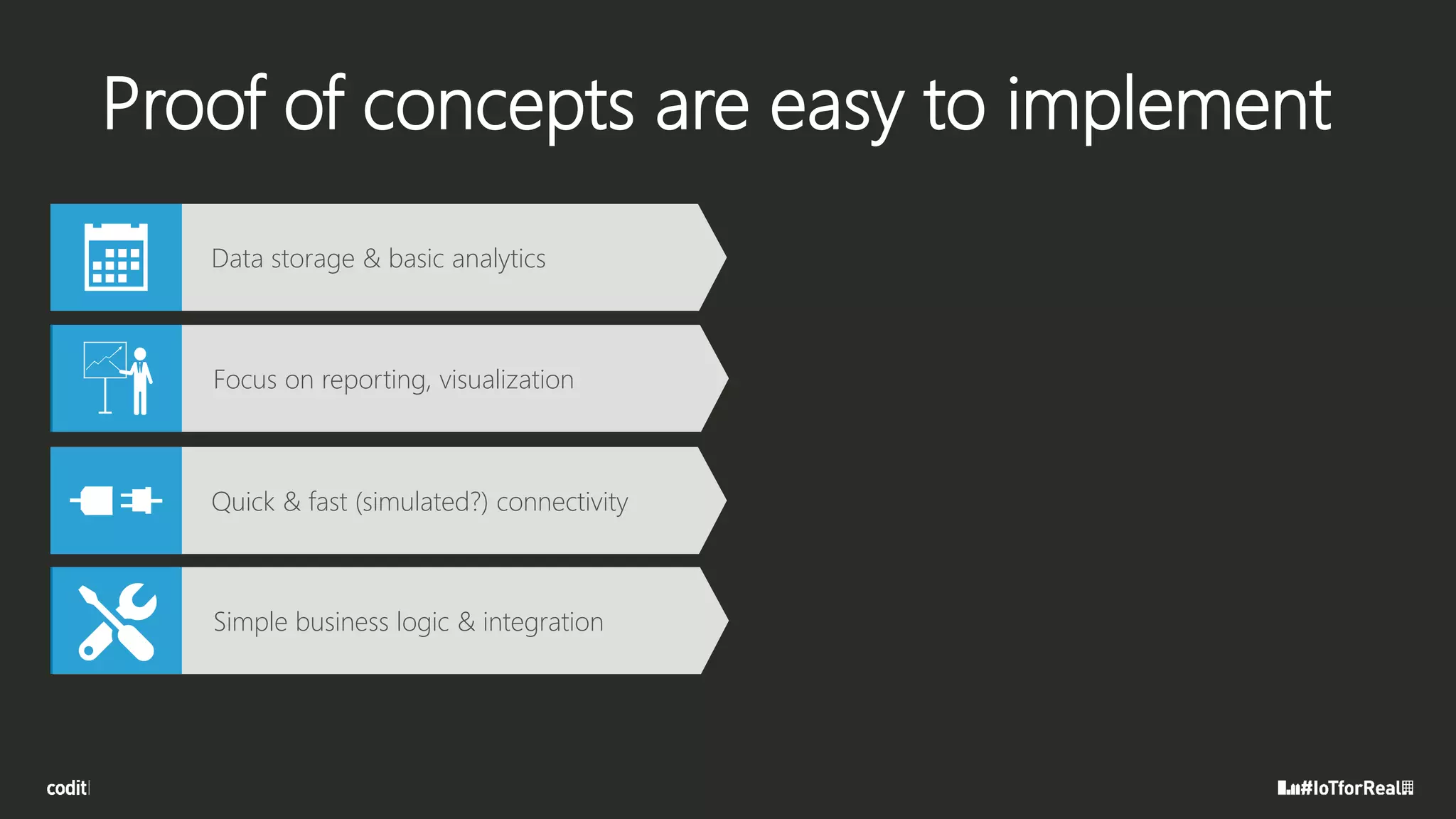 Proof of concepts are easy to implement
Data storage & basic analytics
Focus on reporting, visualization
Quick & fast (simulated?) connectivity
Simple business logic & integration
 