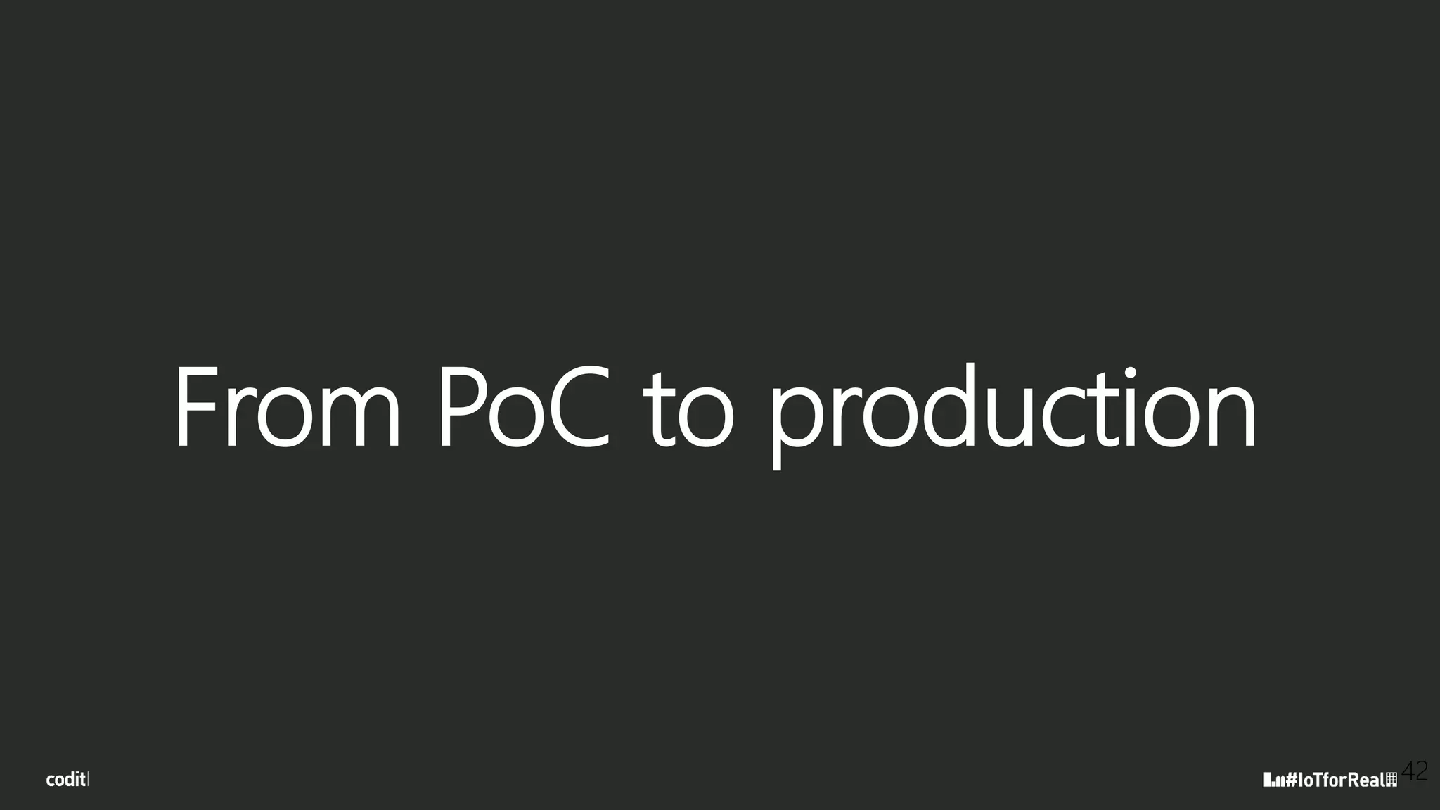 From PoC to production
42
 