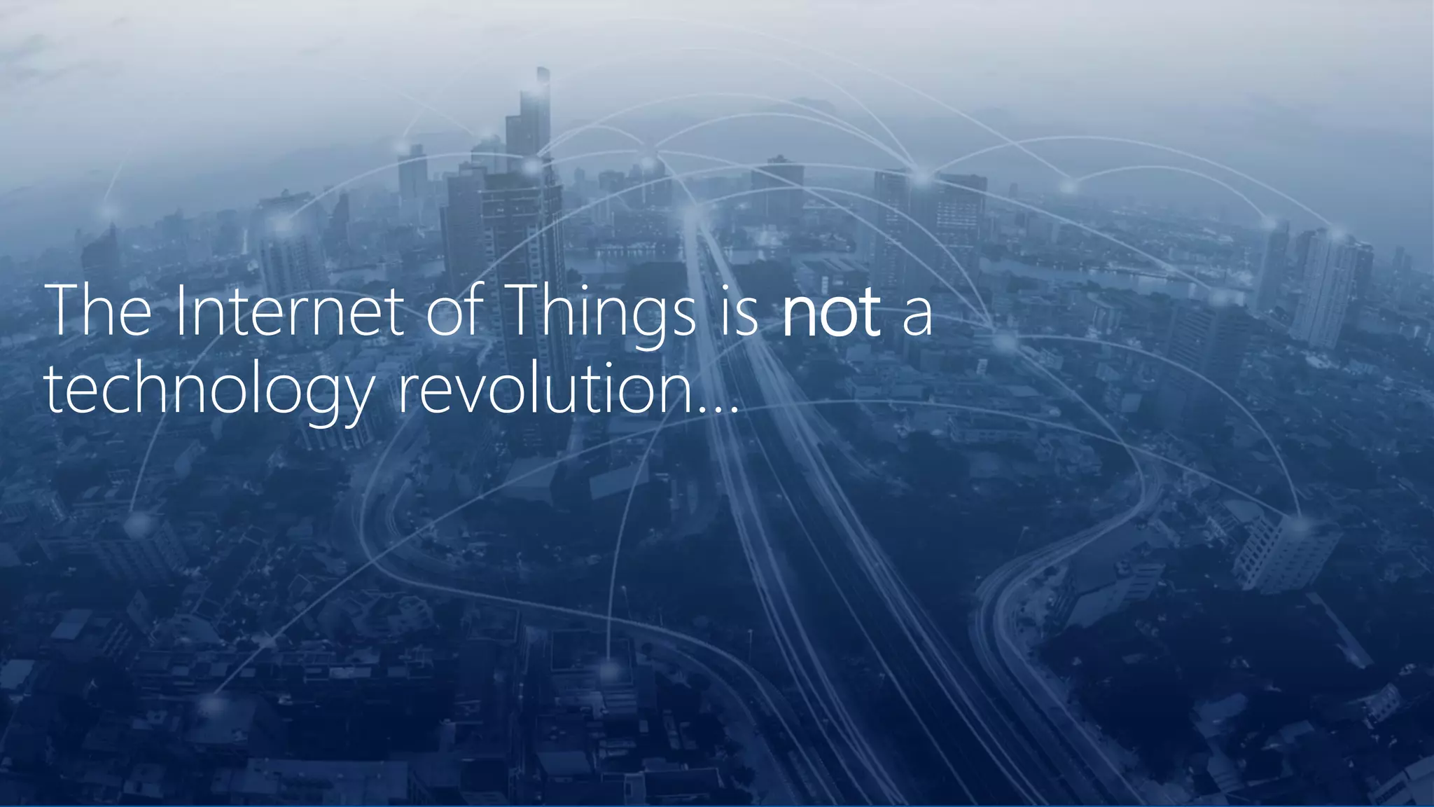 The Internet of Things is not a
technology revolution…
 
