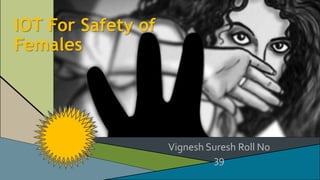 IOT For Safety of
Females
Vignesh Suresh Roll No
39
 