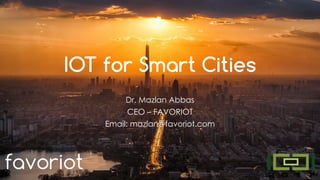 favoriot
IOT for Smart Cities
Dr. Mazlan Abbas
CEO – FAVORIOT
Email: mazlan@favoriot.com
 