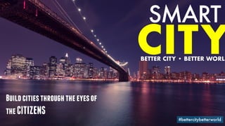 favoriot
SMART
#bettercitybetterworld
CITYBETTER CITY • BETTER WORLD
Buildcitiesthroughtheeyesof
theCITIZENS
 