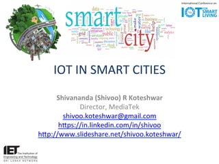 IOT	
  IN	
  SMART	
  CITIES	
  
Shivananda	
  (Shivoo)	
  R	
  Koteshwar	
  
Director,	
  MediaTek	
  
shivoo.koteshwar@gmail.com	
  
h@ps://in.linkedin.com/in/shivoo	
  	
  
h@p://www.slideshare.net/shivoo.koteshwar/	
  	
  
	
  	
  
 