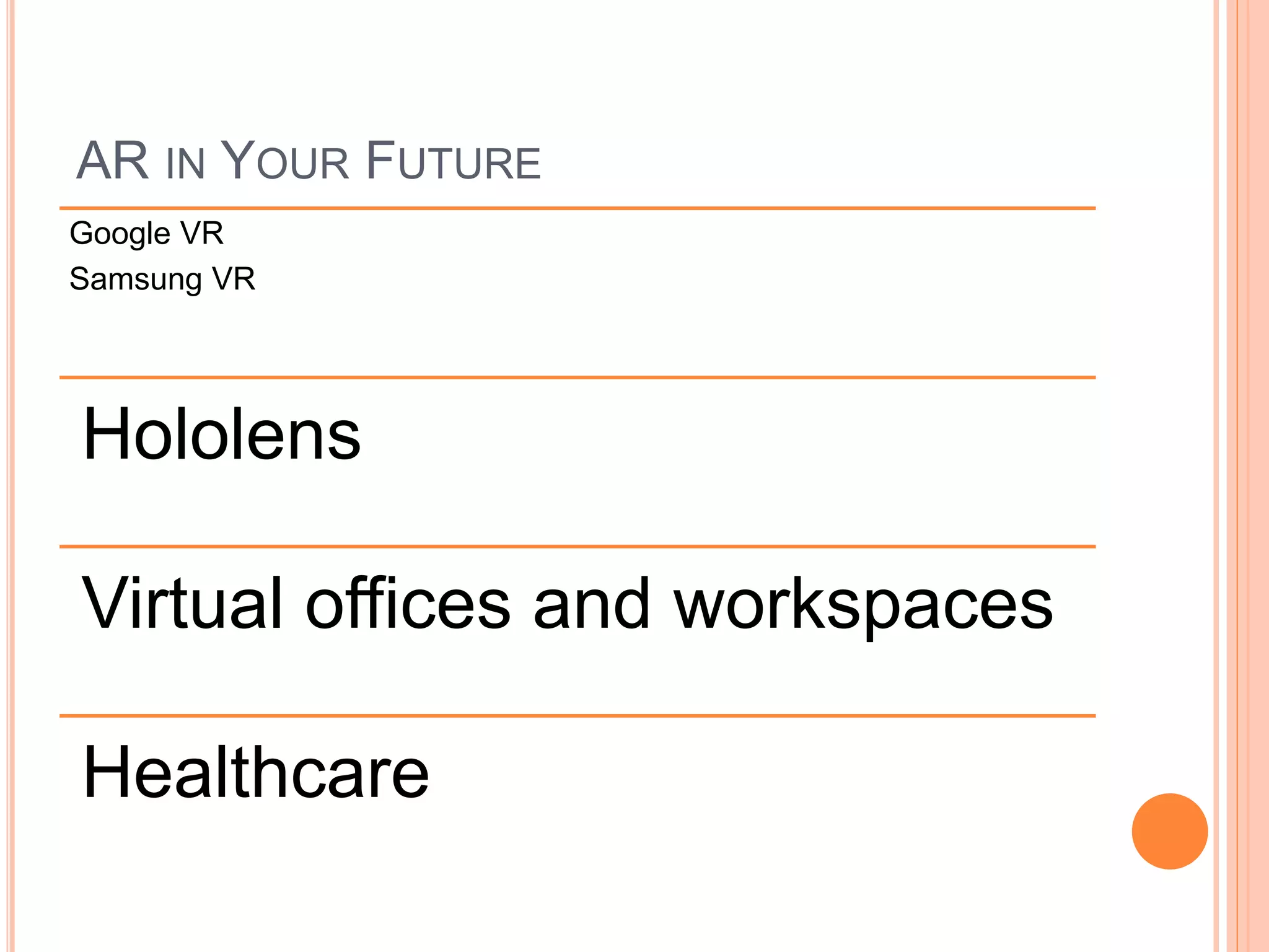 AR IN YOUR FUTURE
Google VR
Samsung VR
Hololens
Virtual offices and workspaces
Healthcare
 
