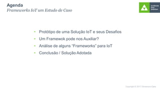 • Protótipo de uma Solução IoT e seus Desafios
• Um Framewok pode nos Auxiliar?
• Análise de alguns “Frameworks” para IoT
• Conclusão / Solução Adotada
Agenda
Frameworks IoT um Estudo de Caso
 