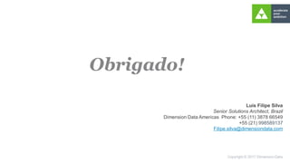 Luis Filipe Silva
Senior Solutions Architect, Brazil
Dimension Data Americas Phone: +55 (11) 3878 66549
+55 (21) 998589137
Filipe.silva@dimensiondata.com
 