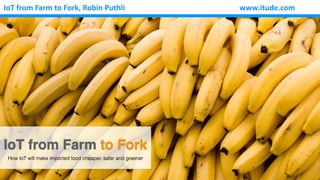 www.itude.comIoT	from	Farm	to	Fork,	Robin	Puthli
IoT from Farm to Fork
How IoT will make imported food cheaper, safer and greener
 