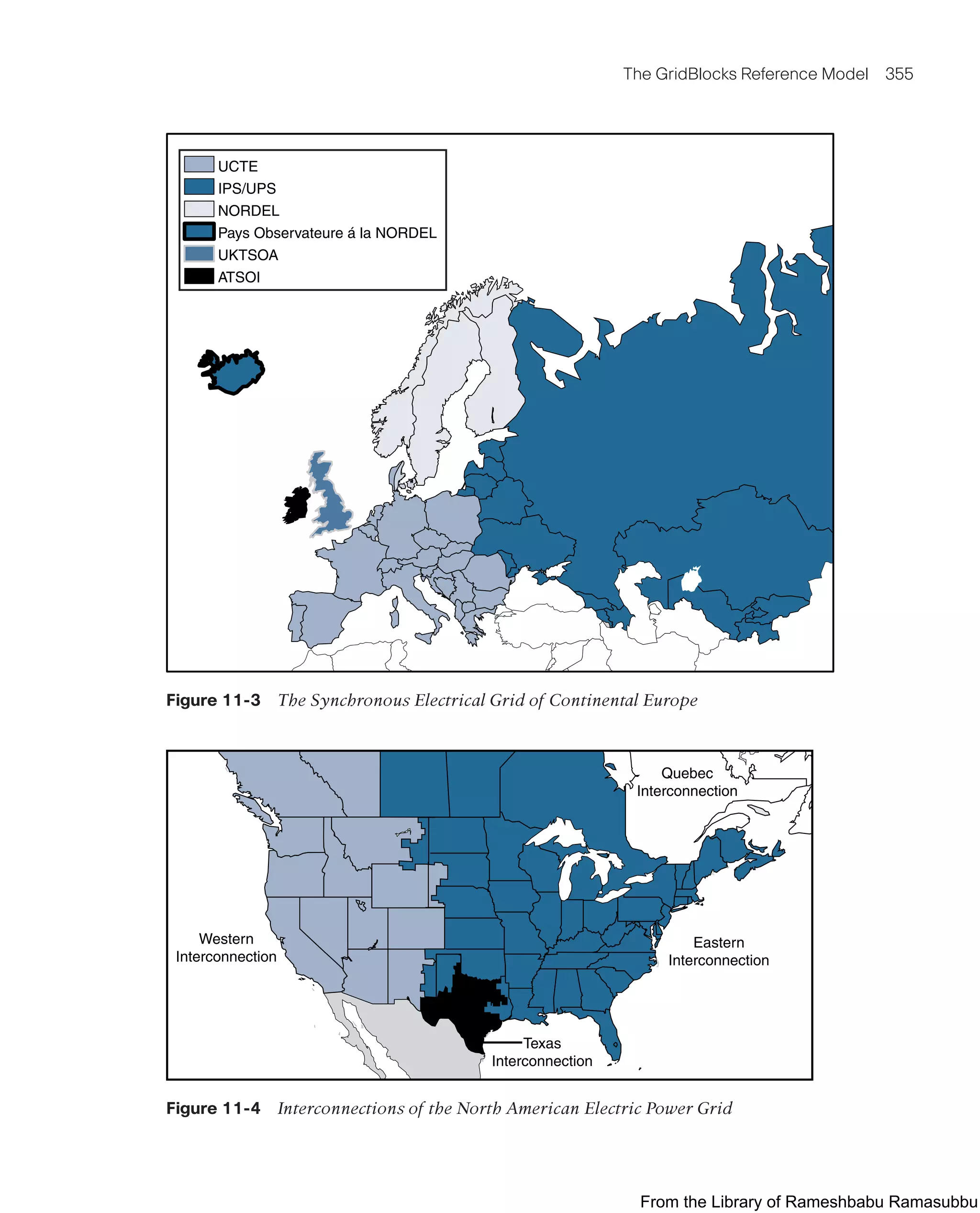 The GridBlocks Reference Model 355
UCTE
IPS/UPS
NORDEL
Pays Observateure á la NORDEL
UKTSOA
ATSOI
Figure 11-3 The Synchronous Electrical Grid of Continental Europe
Quebec
Interconnection
Eastern
Interconnection
Texas
Interconnection
Western
Interconnection
Figure 11-4 Interconnections of the North American Electric Power Grid
From the Library of Rameshbabu Ramasubbu
 