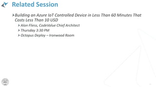Related Session
Building an Azure IoT Controlled Device in Less Than 60 Minutes That
Costs Less Than 10 USD
Alon Fliess, CodeValue Chief Architect
Thursday 3:30 PM
Octopus Deploy – Ironwood Room
44
 