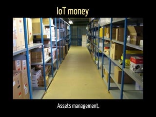 Assets management.
IoT money
 