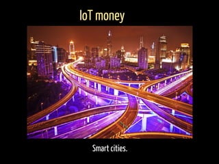 Smart cities.
IoT money
 