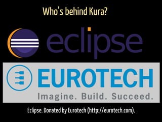 Eclipse. Donated by Eurotech (http://eurotech.com).
Who’s behind Kura?
 