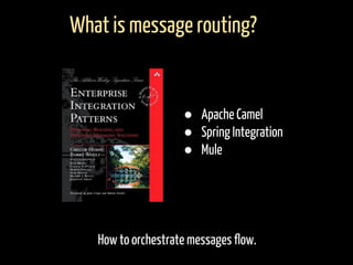 How to orchestrate messages flow.
What is message routing?
● Apache Camel
● Spring Integration
● Mule
 