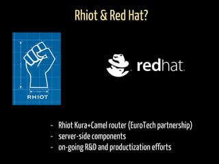 - Rhiot Kura+Camel router (EuroTech partnership)
- server-side components
- on-going R&D and productization efforts
Rhiot & Red Hat?
 