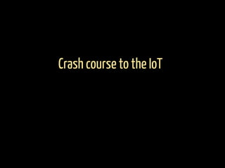 Crash course to the IoT
 