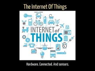 Hardware. Connected. And sensors.
The Internet Of Things
 