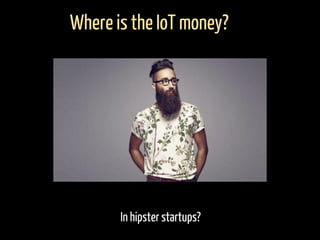 In hipster startups?
Where is the IoT money?
 