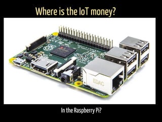 In the Raspberry Pi?
Where is the IoT money?
 